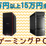 10万円以上15万円未満のおすすめゲーミングPC 価格と性能のバランスに優れた充実のラインナップ