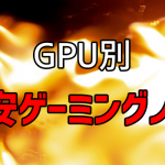 GPU別激安ゲーミングノートまとめ 予算重視の方は必見!